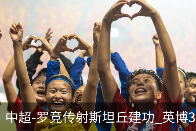 中超-罗竞传射斯坦丘建功 英博3-1新鹏城仍留冠军悬念