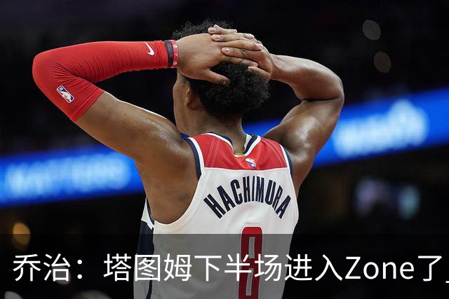 乔治：塔图姆下半场进入Zone了 那种球感就好像打训练赛那么简单