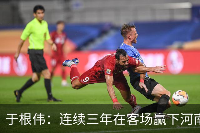 于根伟：连续三年在客场赢下河南队，我觉得还是比较幸运的