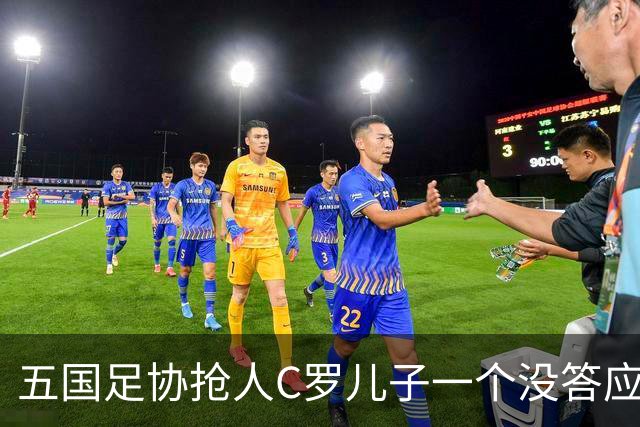 五国足协抢人C罗儿子一个没答应，27场56球戴队长袖标，他放话不保送自