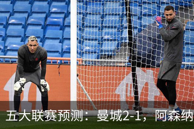 五大联赛预测：曼城2-1，阿森纳1-0，马竞2-0，罗马1-1，莱比锡3-1