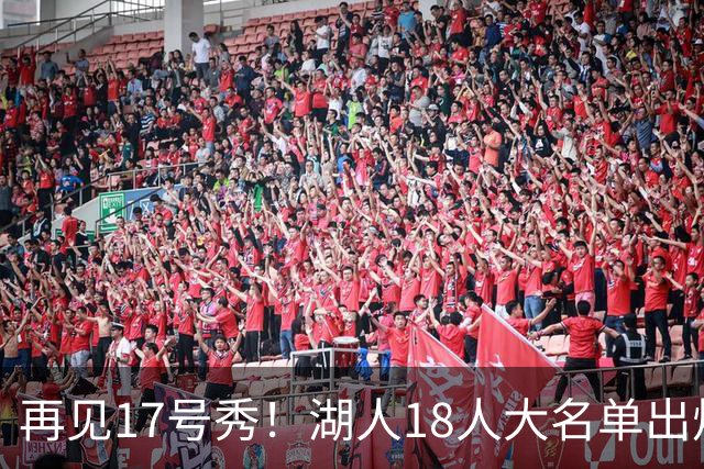 再见17号秀！湖人18人大名单出炉，NBA球队实力榜更新