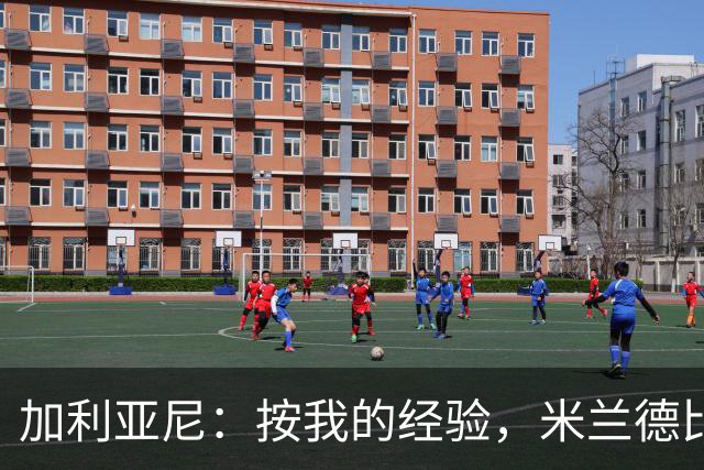 加利亚尼：按我的经验，米兰德比不被看好的一方会赢