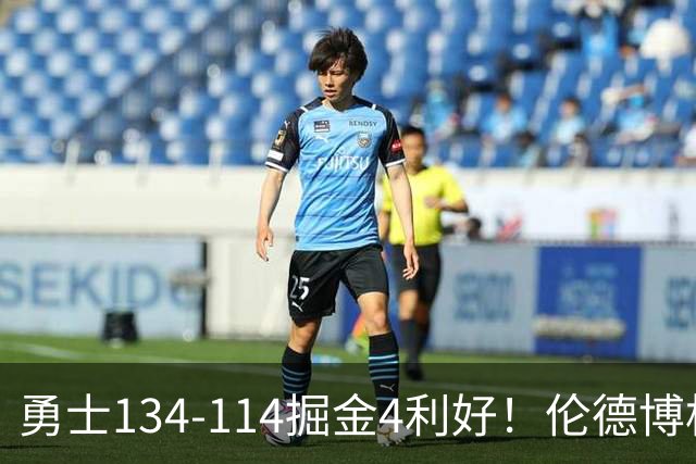 勇士134-114掘金4利好！伦德博格成大核，2将回暖，波杰蜕变！