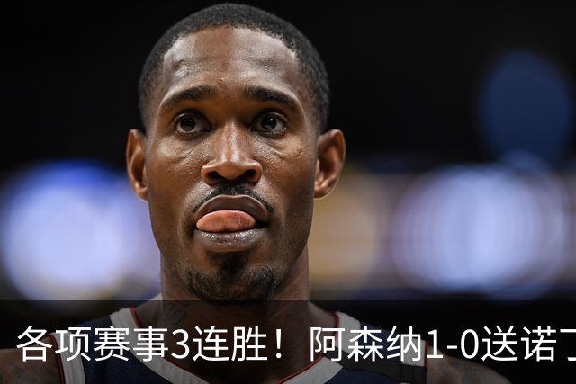 各项赛事3连胜！阿森纳1-0送诺丁汉森林3连败 马杜埃凯替补制胜