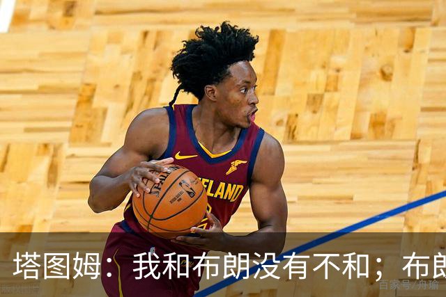 塔图姆：我和布朗没有不和；布朗：塔图姆有个非常出色的公关团队