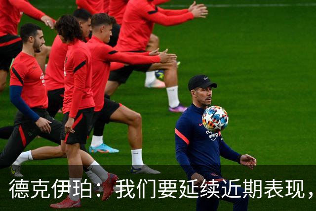德克伊珀：我们要延续近期表现，争取从安菲尔德带走分数