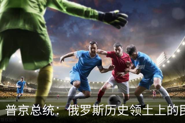 普京总统：俄罗斯历史领土上的民众投票支持与俄罗斯重新统一