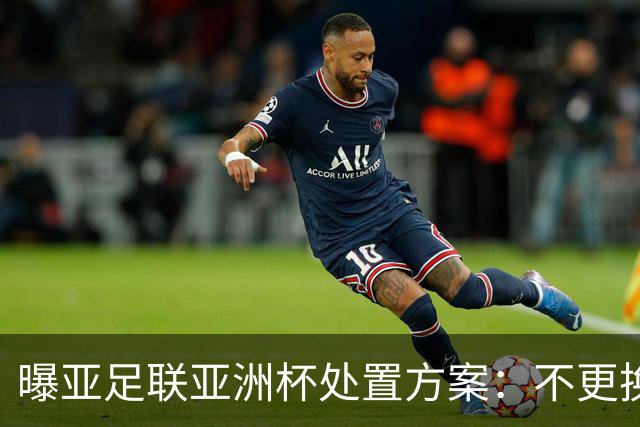 曝亚足联亚洲杯处置方案：不更换举办地 11月敲定是否延期