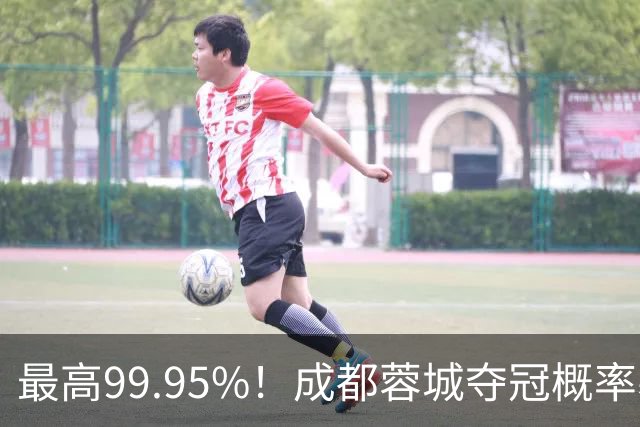 最高99.95%！成都蓉城夺冠概率暴跌至83% 末轮打平就夺首冠