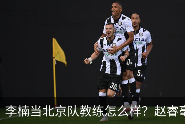 李楠当北京队教练怎么样？赵睿毫不隐瞒说出心里话，说得很实在