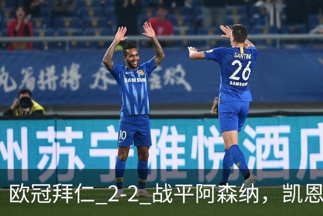 欧冠拜仁 2‑2 战平阿森纳，凯恩全能表演，赖斯绝平萨卡伤退隐忧
