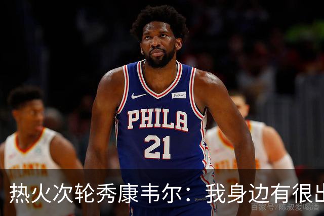热火次轮秀康韦尔：我身边有很出色的老将 我只需要每天不断学习