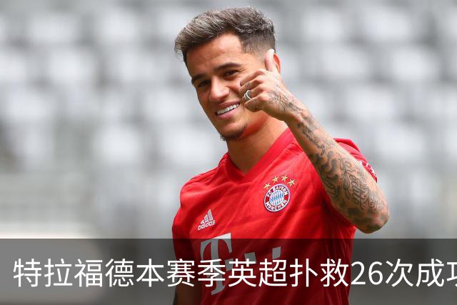 特拉福德本赛季英超扑救26次成功率高达80%，排名联赛第一