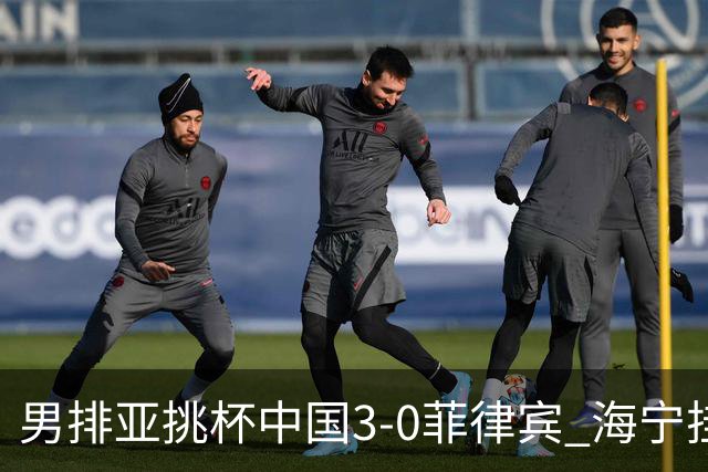 男排亚挑杯中国3-0菲律宾 海宁挂帅夺赛季开门红