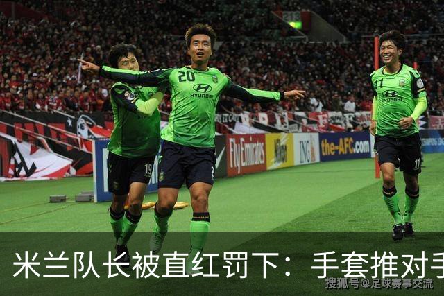 米兰队长被直红罚下：手套推对手面部，半场两球落后