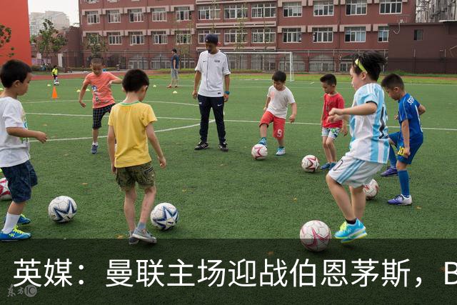 英媒：曼联主场迎战伯恩茅斯，B费将首发迎来自我救赎战