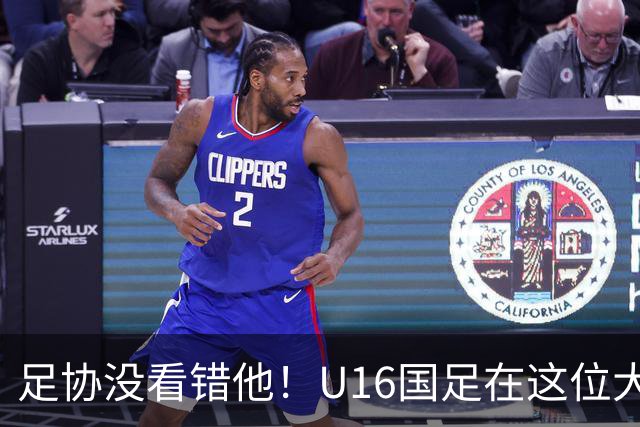 足协没看错他！U16国足在这位大牌新帅的带领下进四强，值得期待