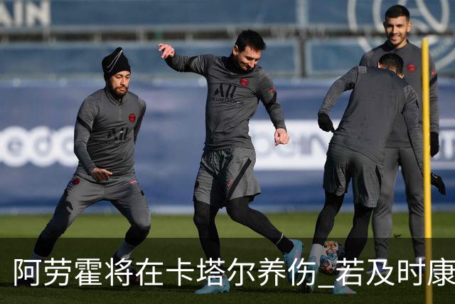阿劳霍将在卡塔尔养伤 若及时康复将参加世界杯