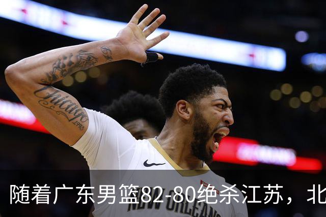 随着广东男篮82-80绝杀江苏，北京105-86轻取青岛，山东90-102不敌福建，CBA排名再次调整：北京榜首，广东第7，山东11