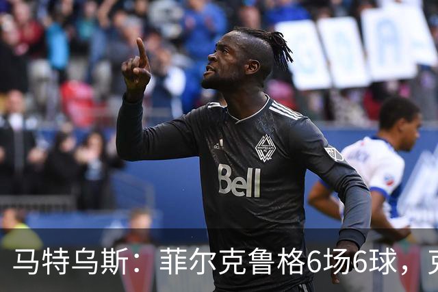 马特乌斯：菲尔克鲁格6场6球，克洛普该考虑他回归