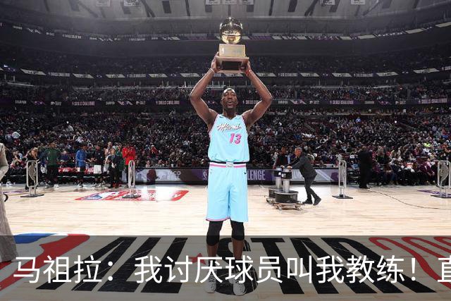 马祖拉：我讨厌球员叫我教练！直接叫乔就行 大家应该平等合作