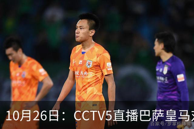 10月26日：CCTV5直播巴萨皇马对决，西甲焦点战火重燃，AC米兰赛事网络转播