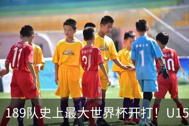 189队史上最大世界杯开打！U15国足首战中非，5天连碰日本沙特