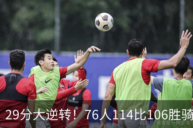 29分大逆转！76人114比106胜骑士并列历史第10