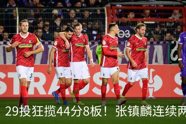 29投狂揽44分8板！张镇麟连续两战状态大爆发，球迷：郭士强该让他重返国家队了