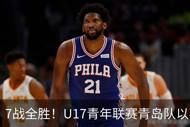 7战全胜！U17青年联赛青岛队以不败战绩卫冕