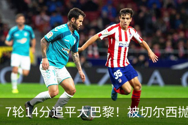 7轮14分追平大巴黎！被切尔西抛弃的他，在法甲杀疯了